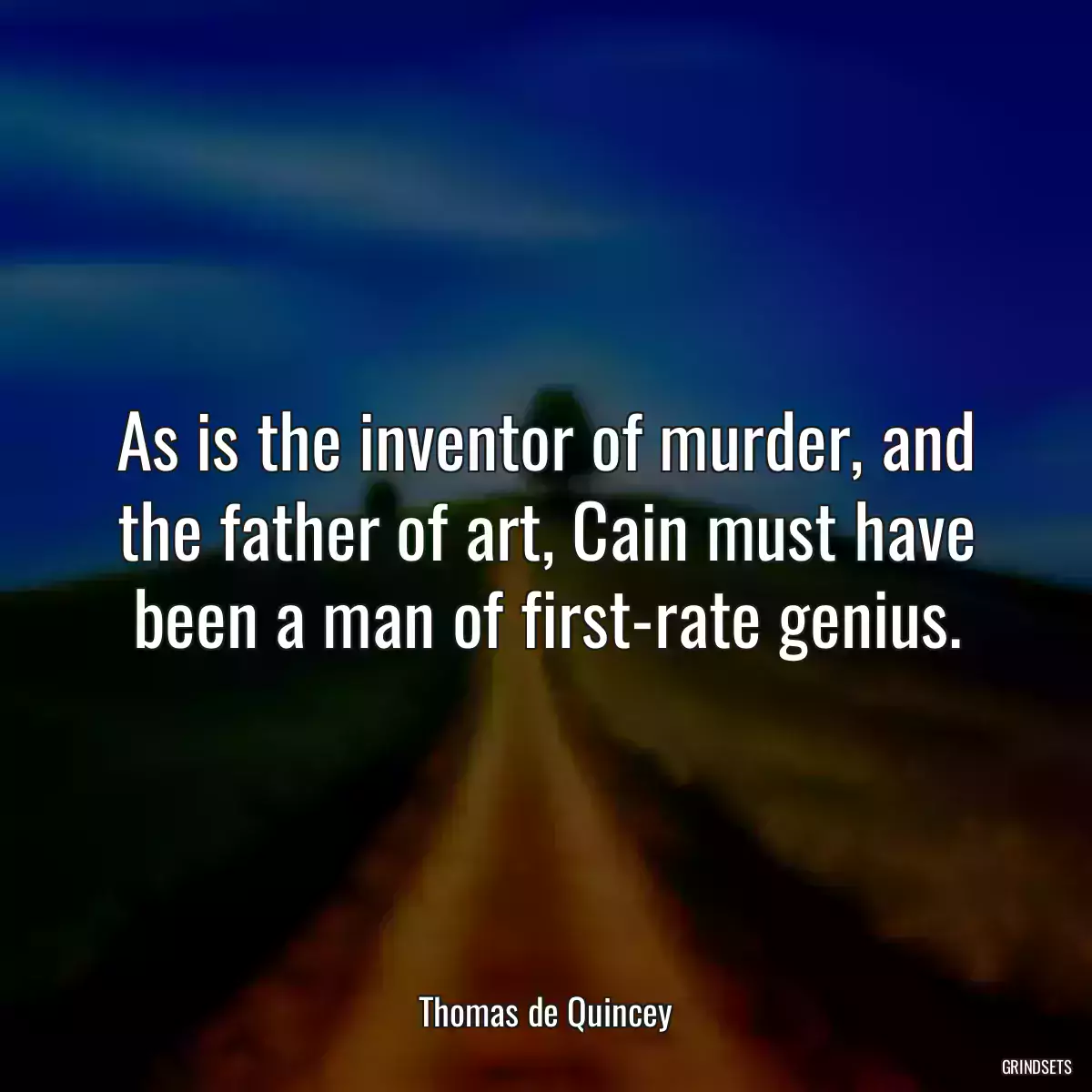 As is the inventor of murder, and the father of art, Cain must have been a man of first-rate genius.