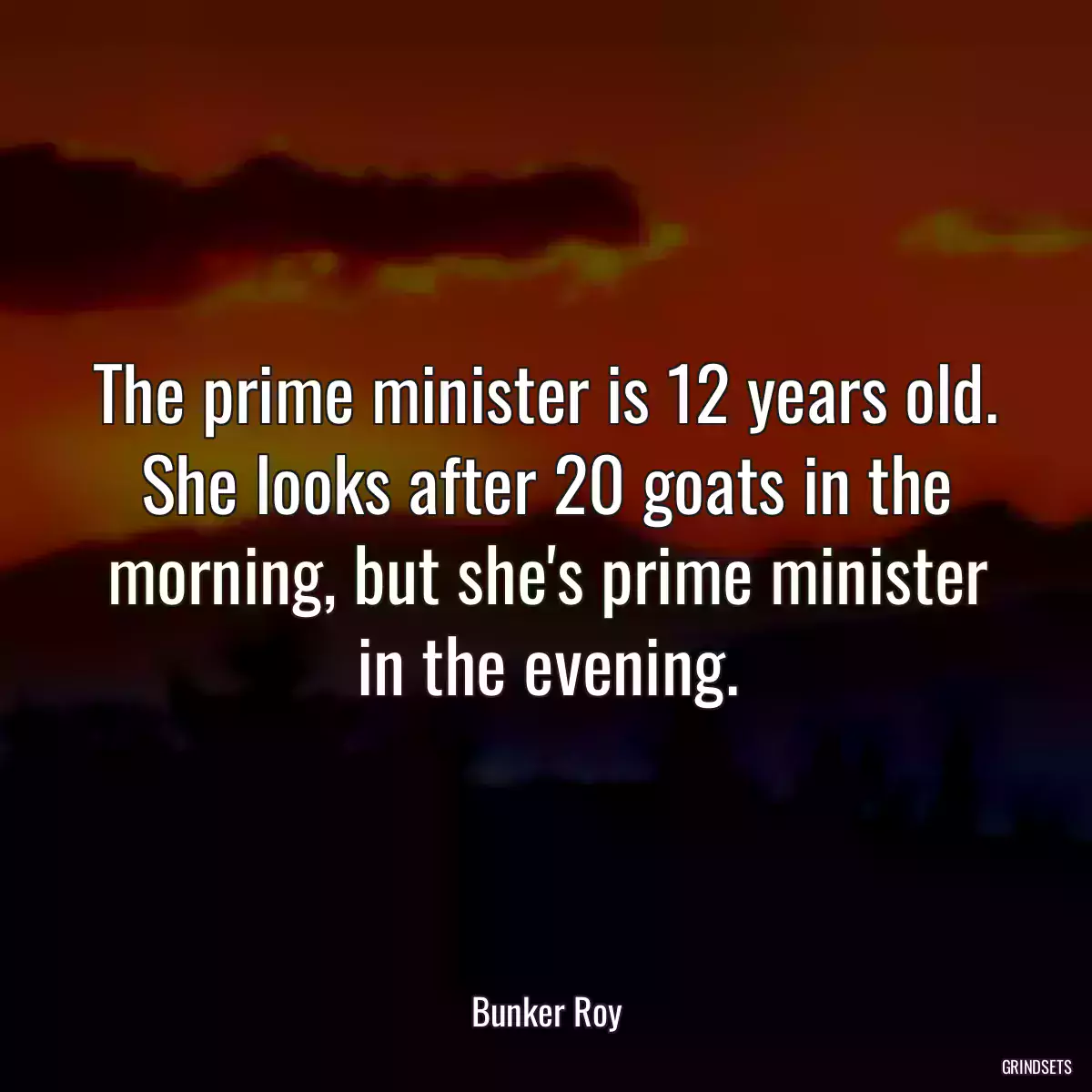 The prime minister is 12 years old. She looks after 20 goats in the morning, but she\'s prime minister in the evening.