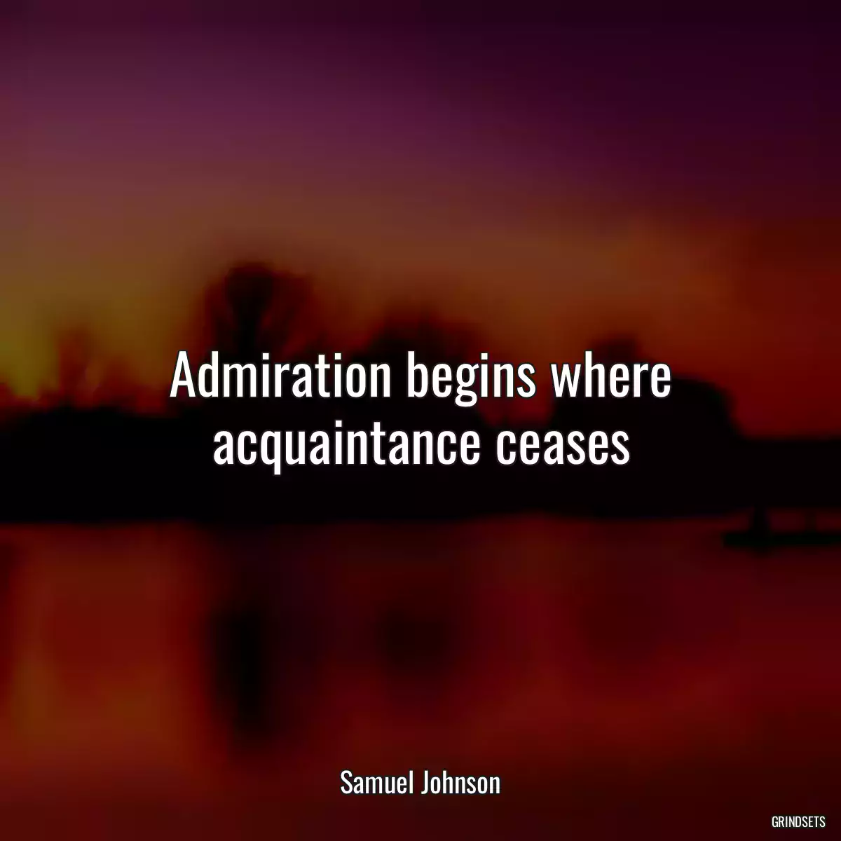 Admiration begins where acquaintance ceases