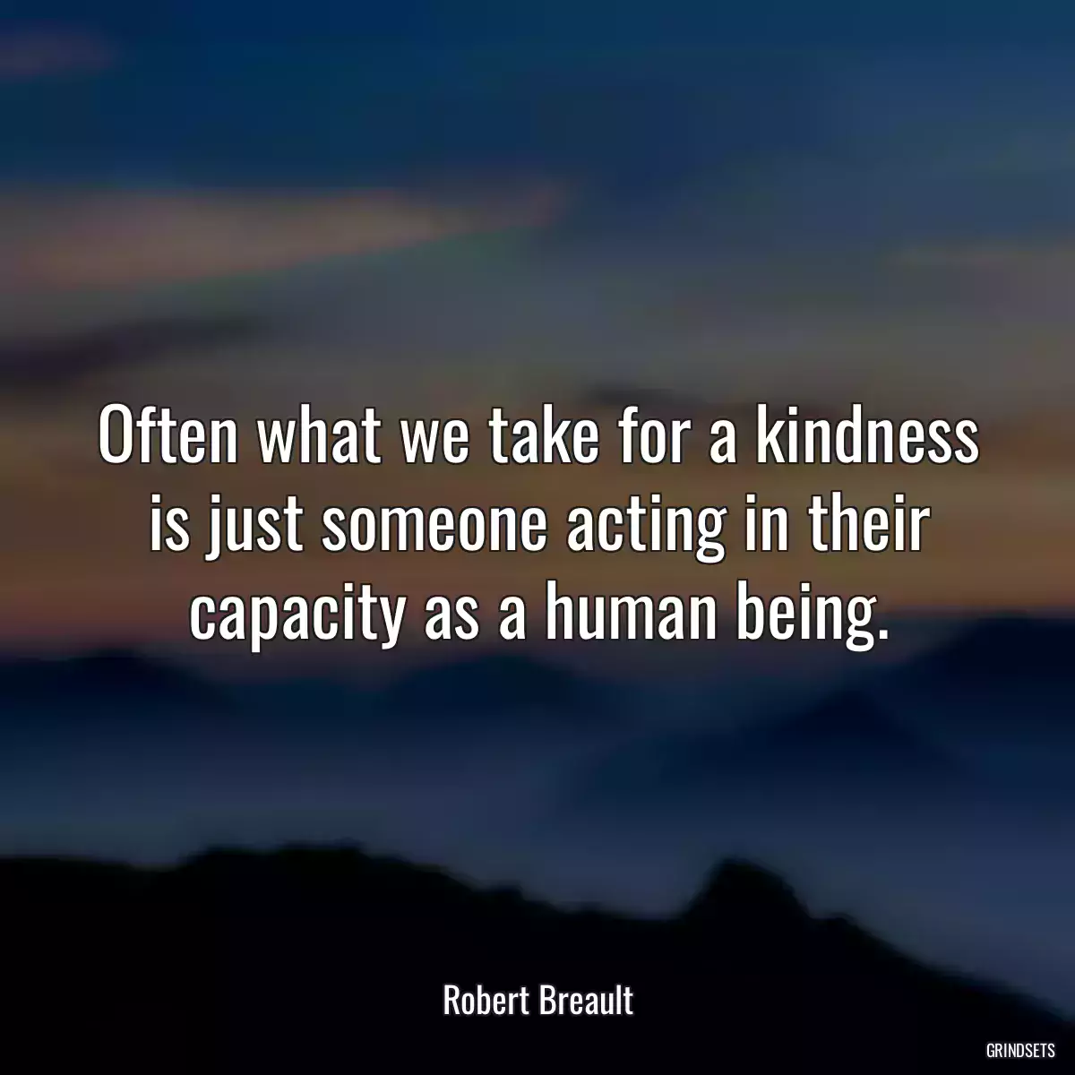 Often what we take for a kindness is just someone acting in their capacity as a human being.