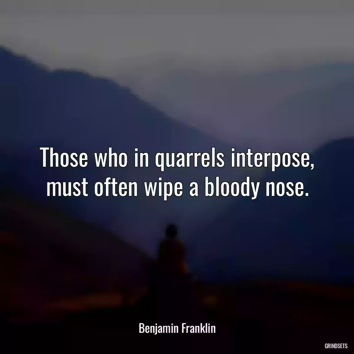 Those who in quarrels interpose, must often wipe a bloody nose.