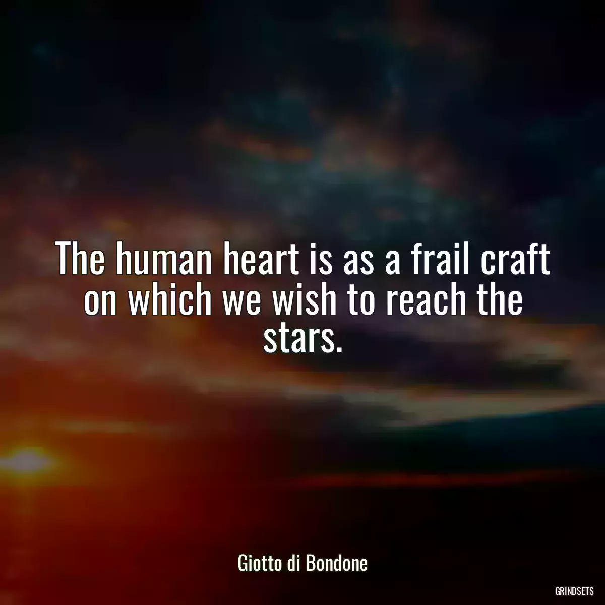 The human heart is as a frail craft on which we wish to reach the stars.