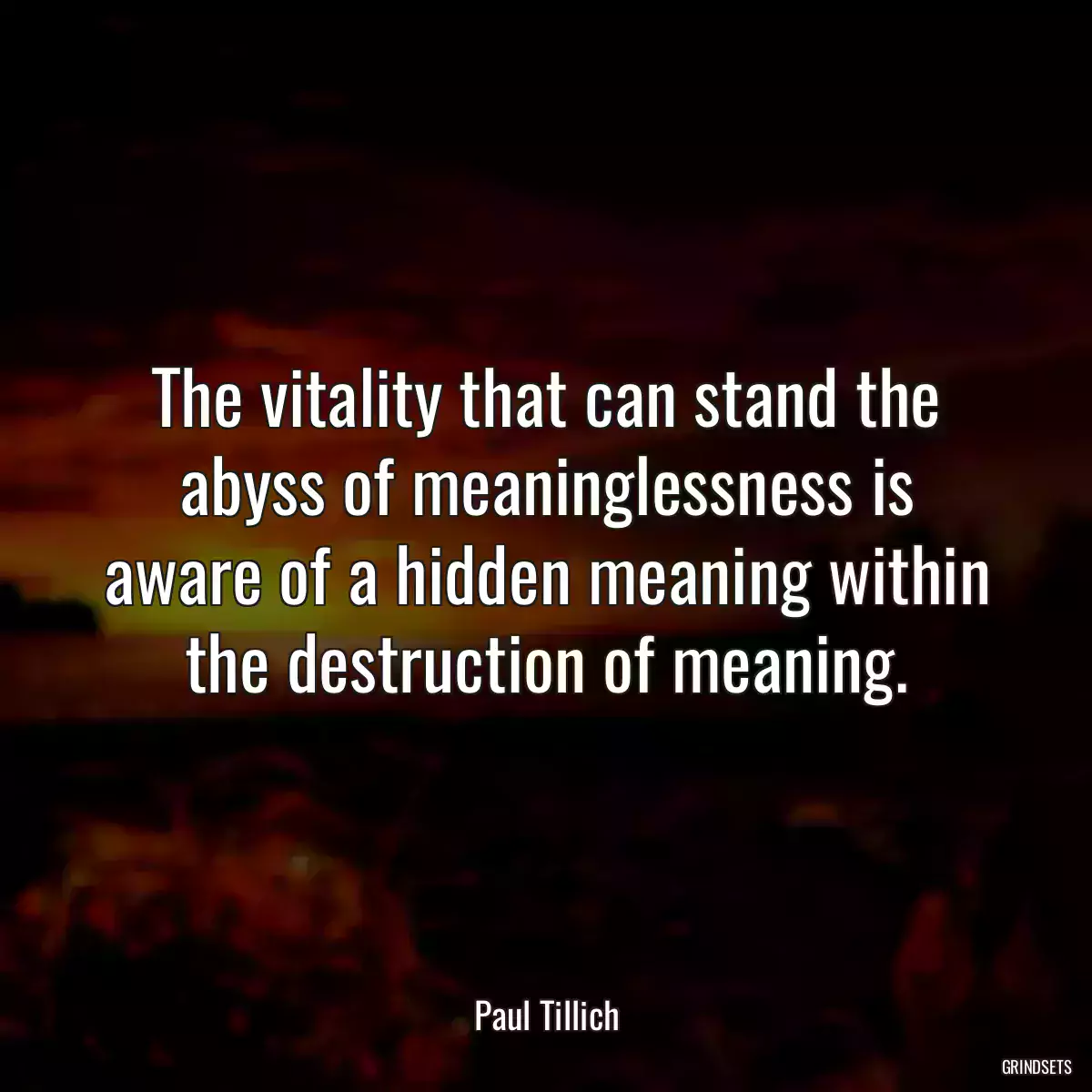 The vitality that can stand the abyss of meaninglessness is aware of a hidden meaning within the destruction of meaning.