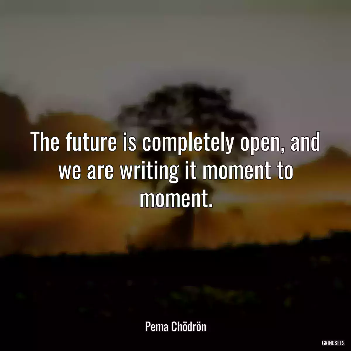 The future is completely open, and we are writing it moment to moment.