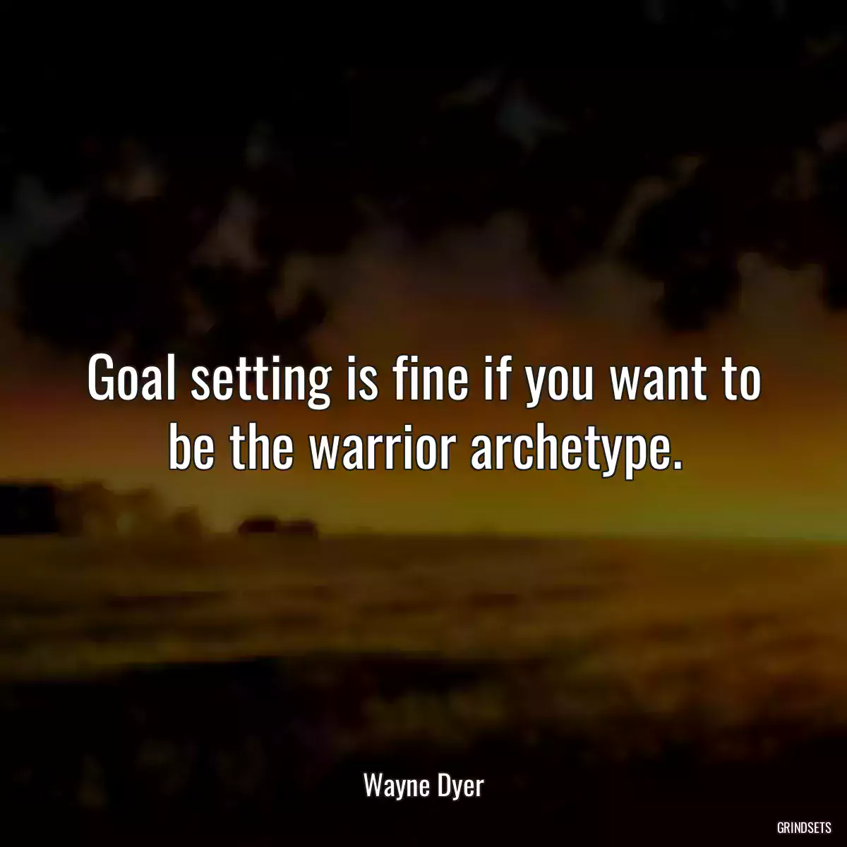 Goal setting is fine if you want to be the warrior archetype.