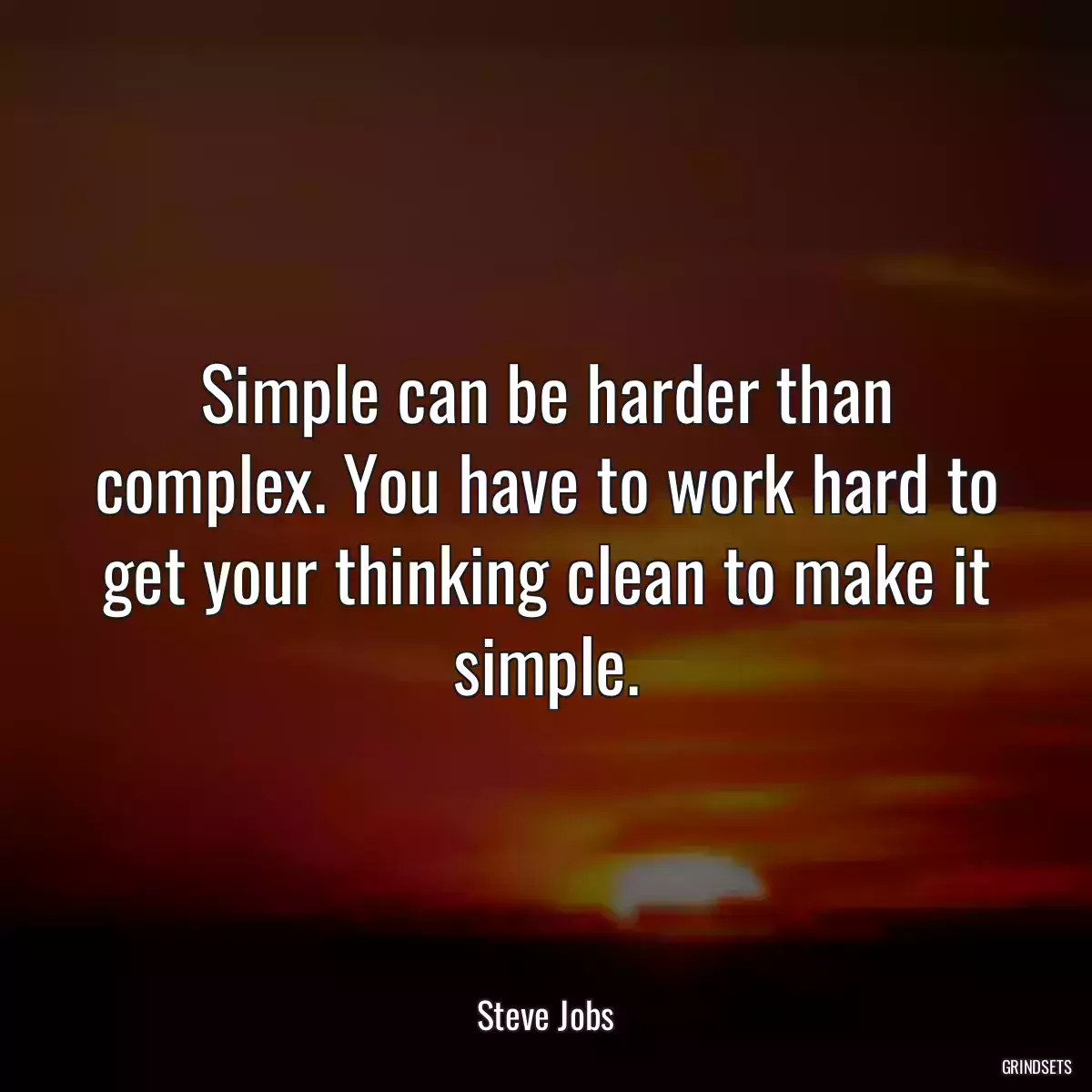 Simple can be harder than complex. You have to work hard to get your thinking clean to make it simple.