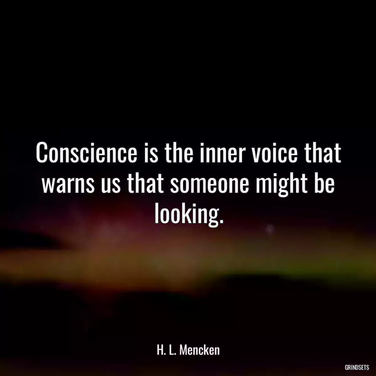 Conscience is the inner voice that warns us that someone might be looking.