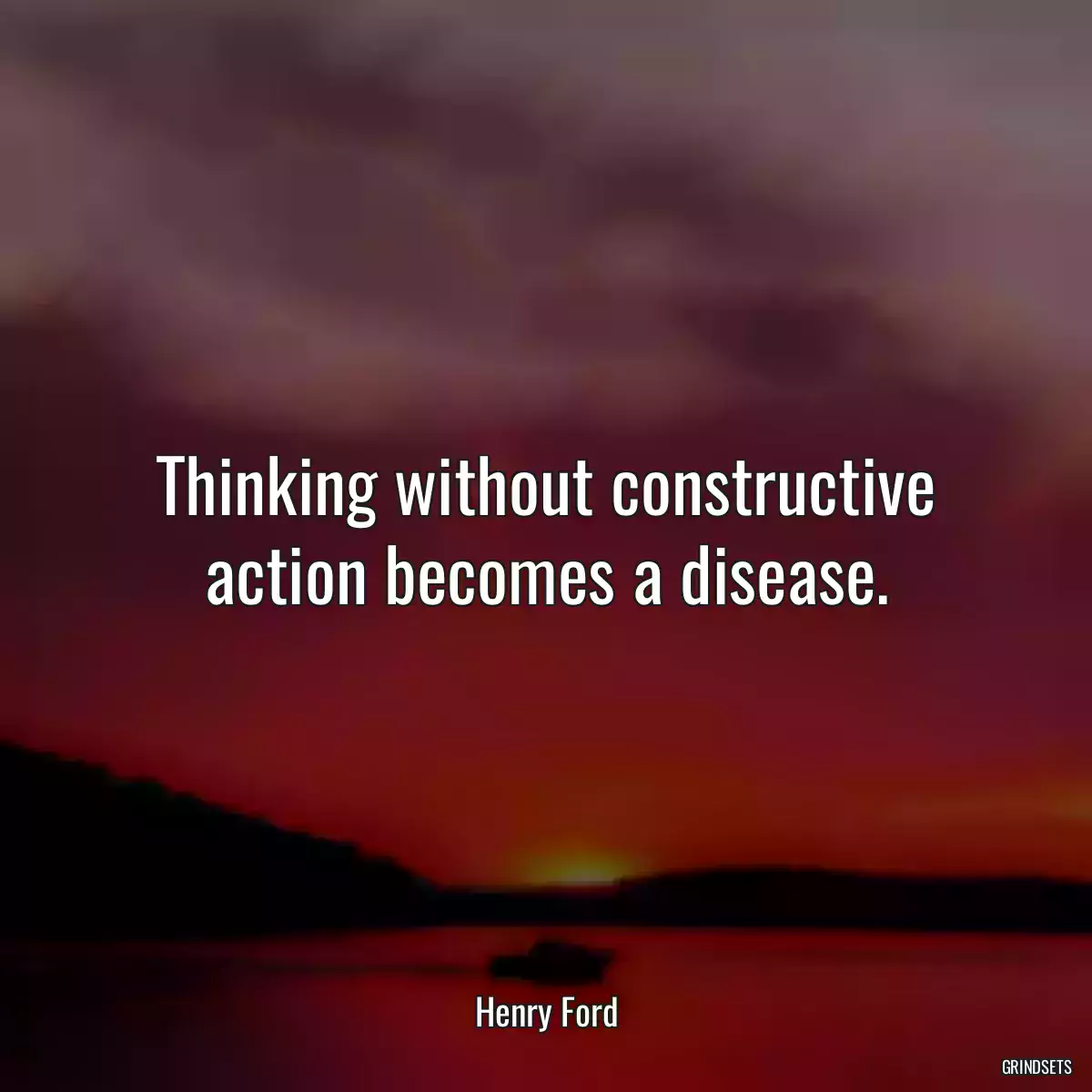 Thinking without constructive action becomes a disease.