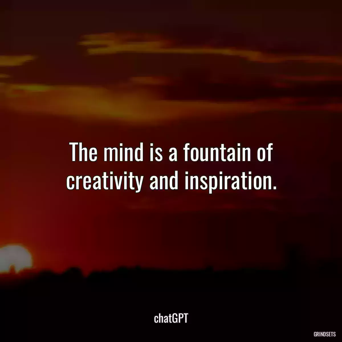 The mind is a fountain of creativity and inspiration.