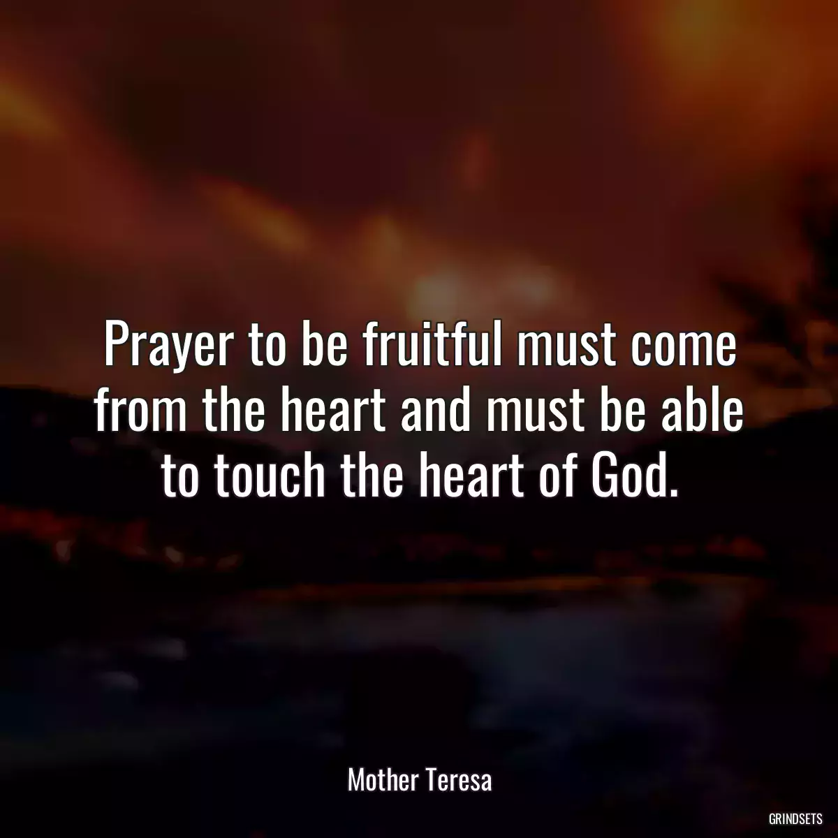 Prayer to be fruitful must come from the heart and must be able to touch the heart of God.