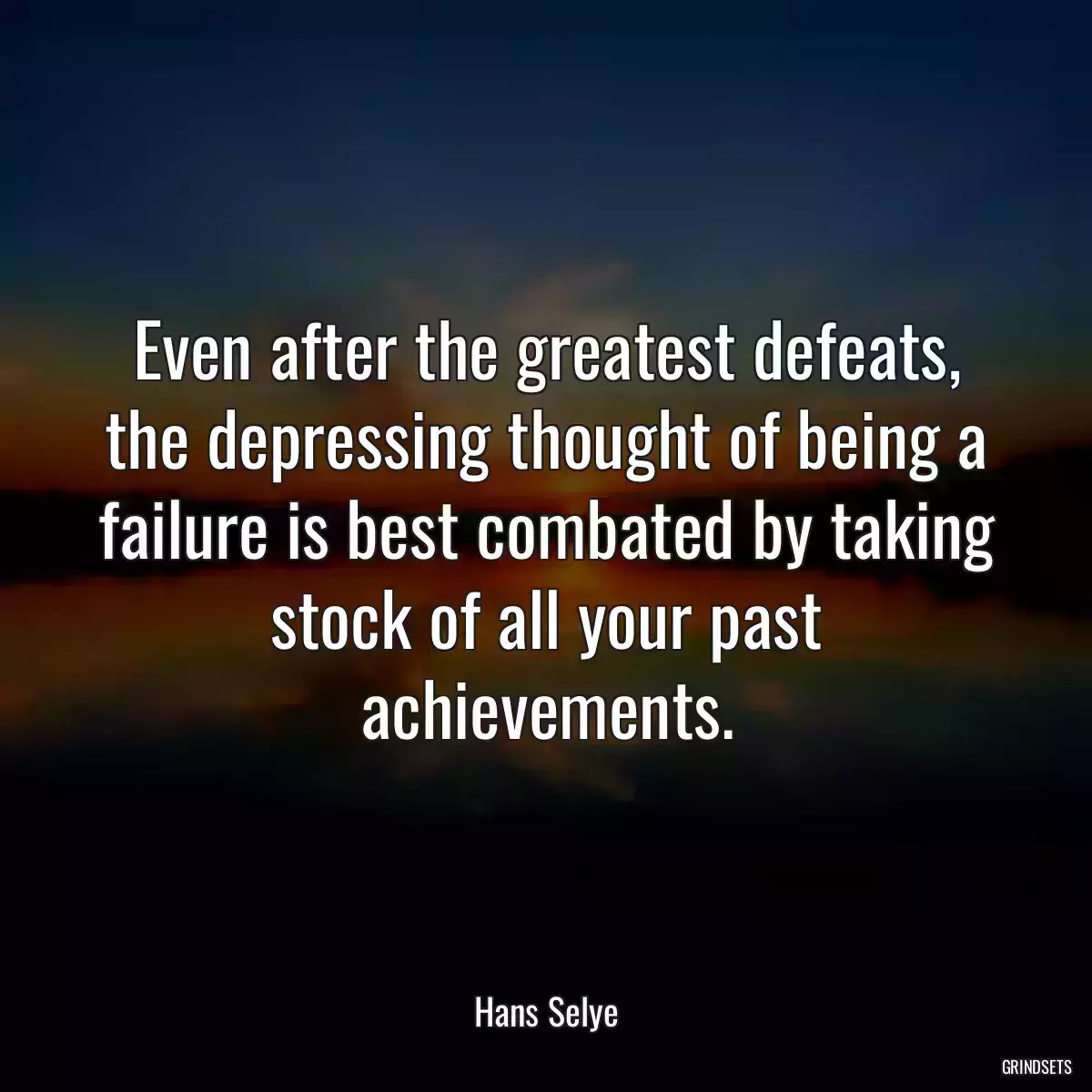 Even after the greatest defeats, the depressing thought of being a failure is best combated by taking stock of all your past achievements.