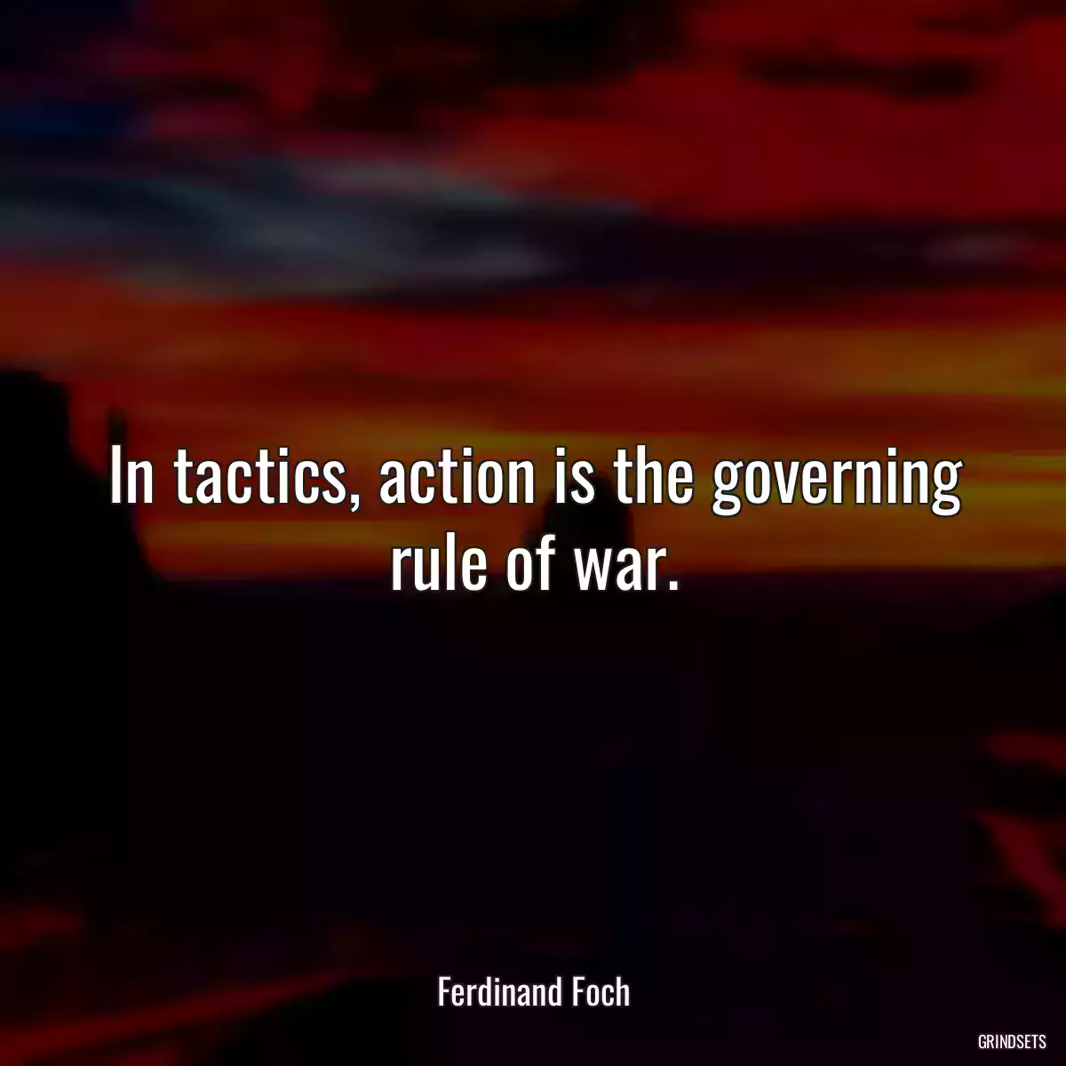 In tactics, action is the governing rule of war.