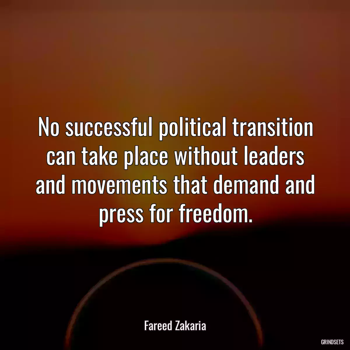 No successful political transition can take place without leaders and movements that demand and press for freedom.