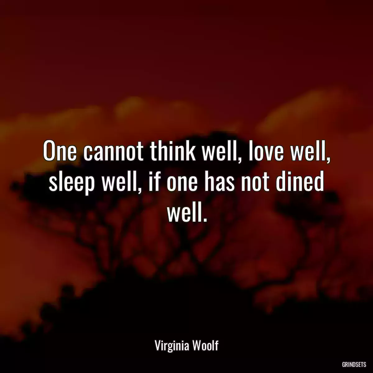 One cannot think well, love well, sleep well, if one has not dined well.