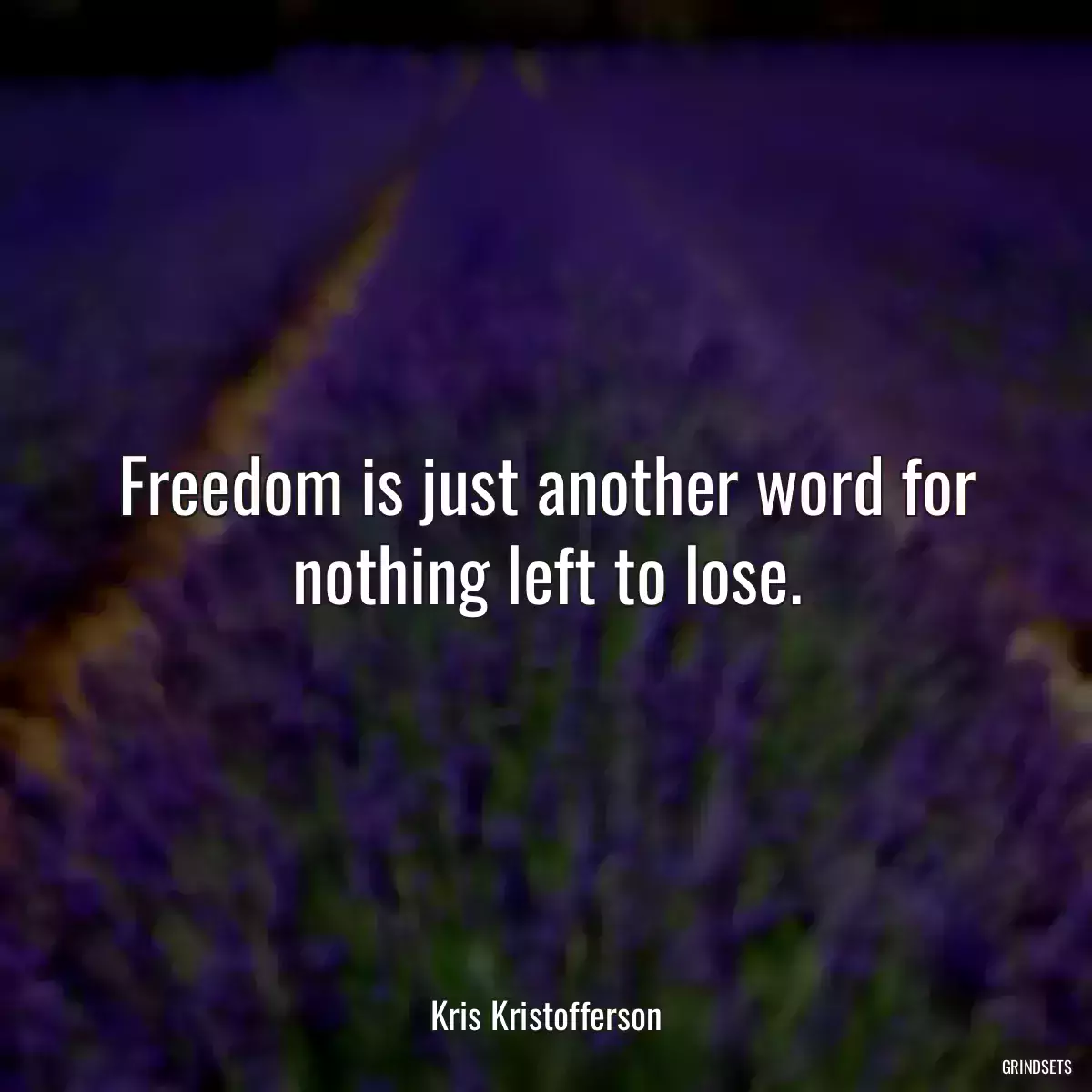 Freedom is just another word for nothing left to lose.