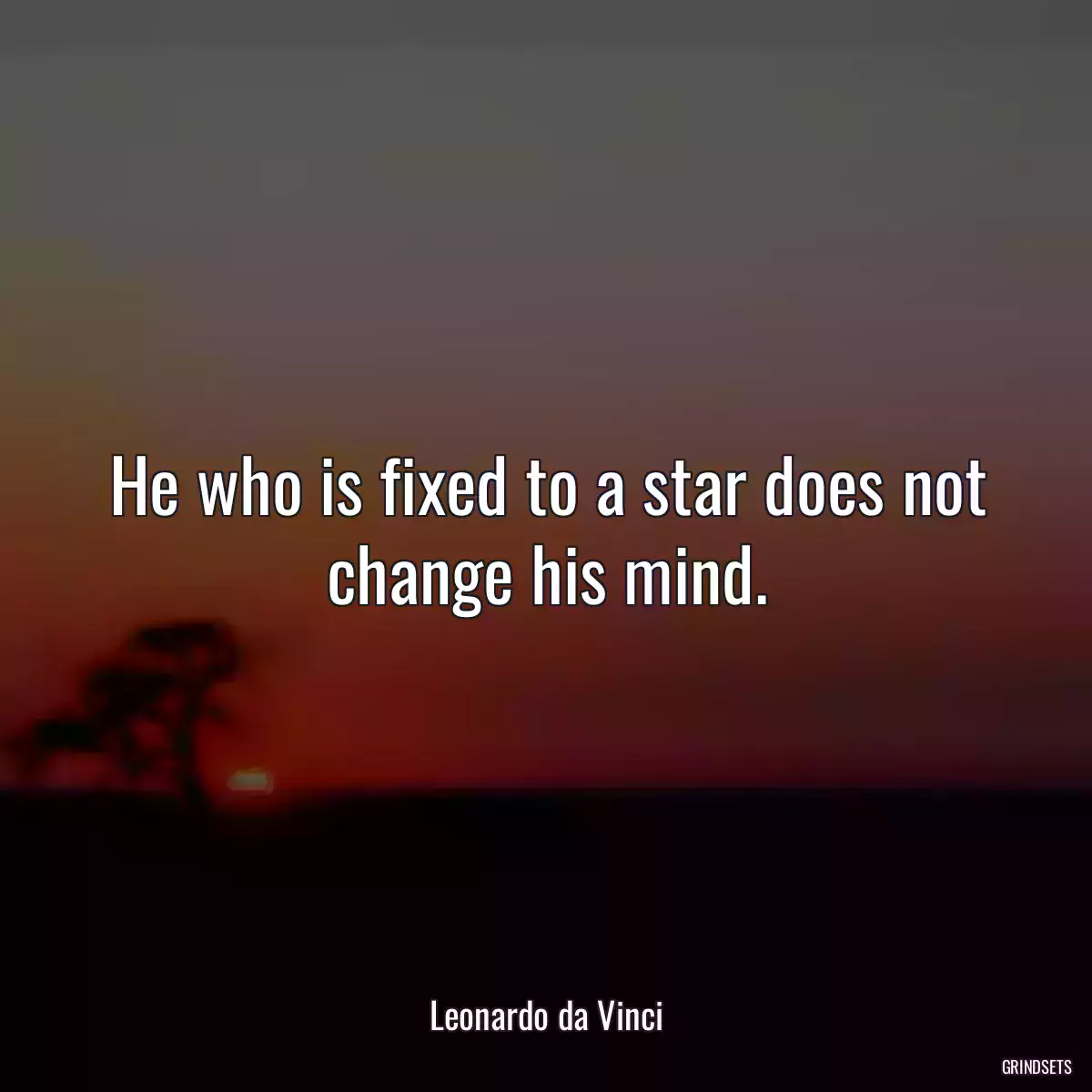 He who is fixed to a star does not change his mind.