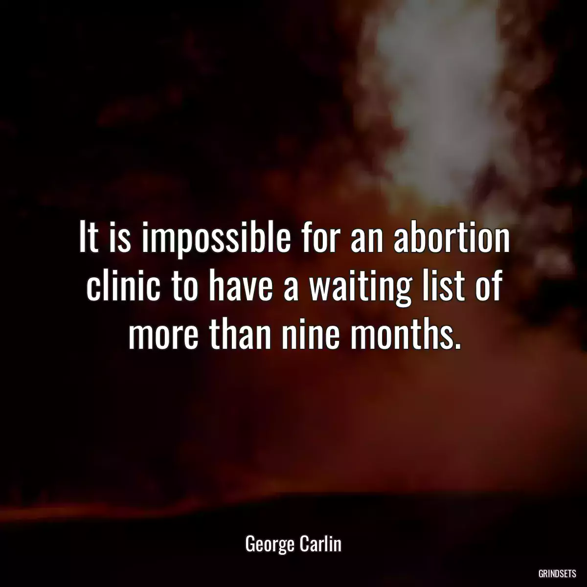 It is impossible for an abortion clinic to have a waiting list of more than nine months.