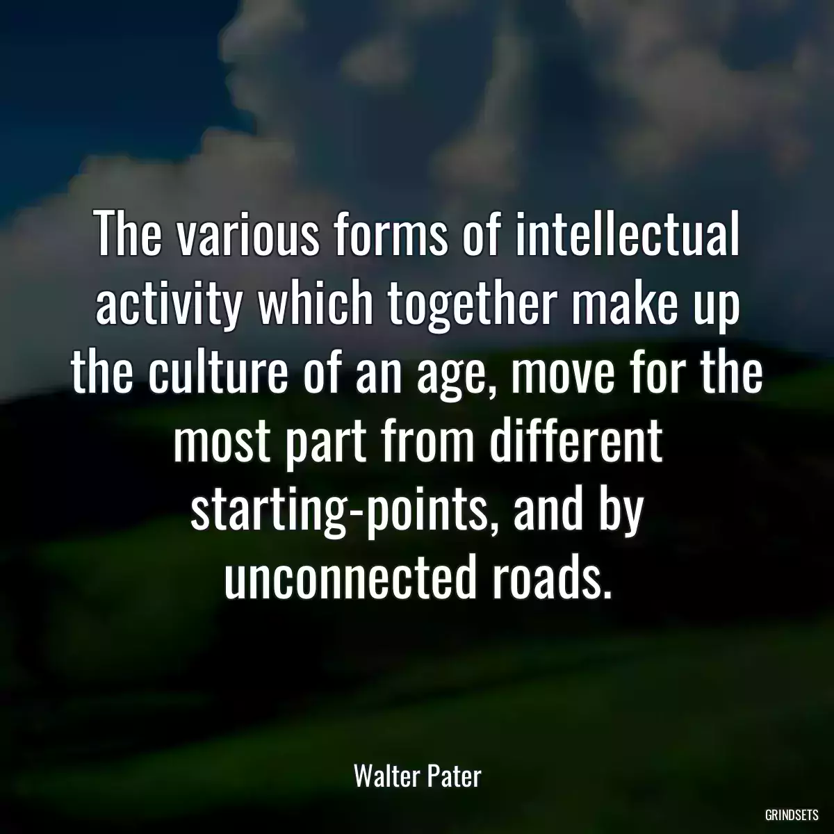 The various forms of intellectual activity which together make up the culture of an age, move for the most part from different starting-points, and by unconnected roads.