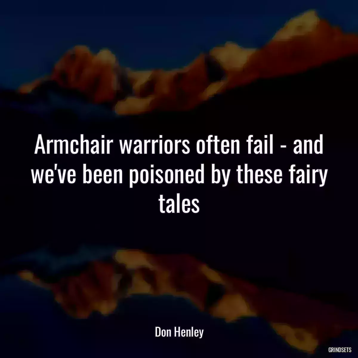 Armchair warriors often fail - and we\'ve been poisoned by these fairy tales