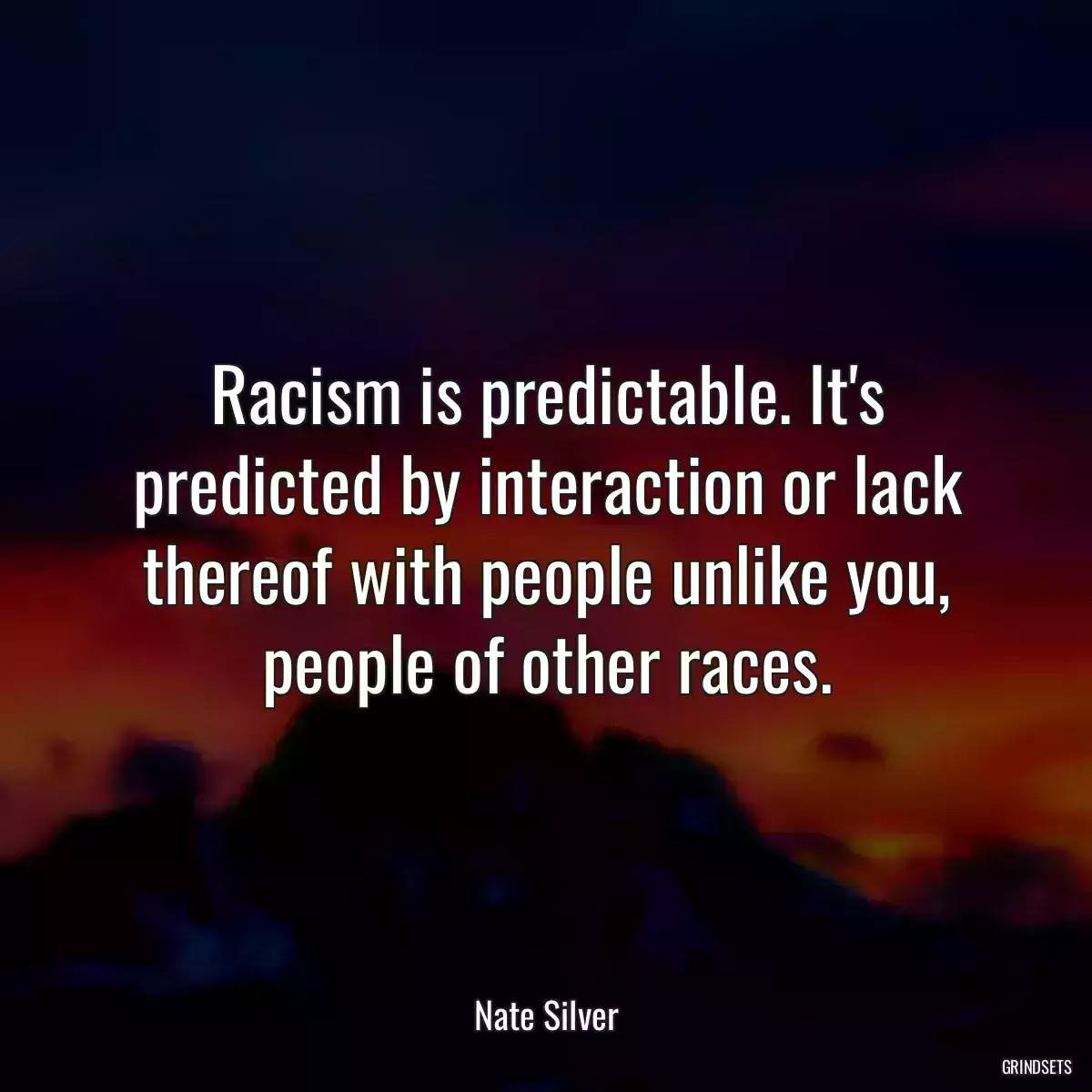 Racism is predictable. It\'s predicted by interaction or lack thereof with people unlike you, people of other races.