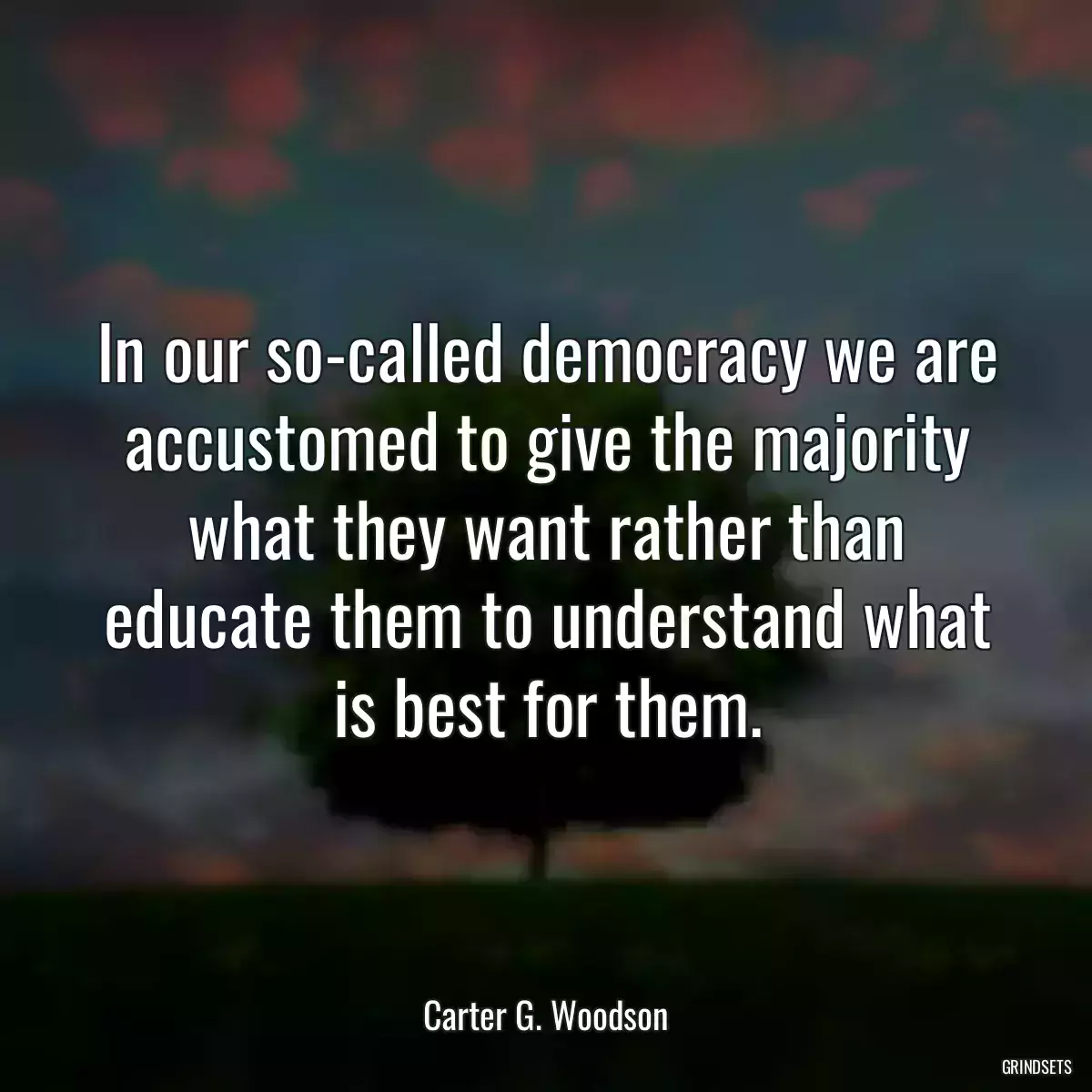 In our so-called democracy we are accustomed to give the majority what they want rather than educate them to understand what is best for them.