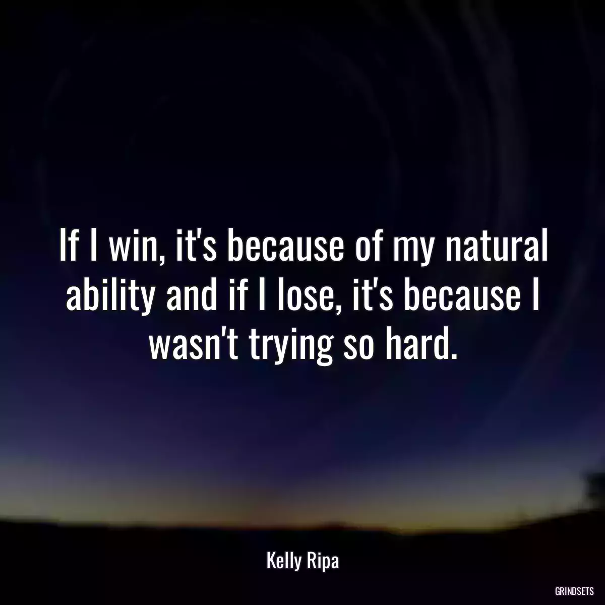 If I win, it\'s because of my natural ability and if I lose, it\'s because I wasn\'t trying so hard.