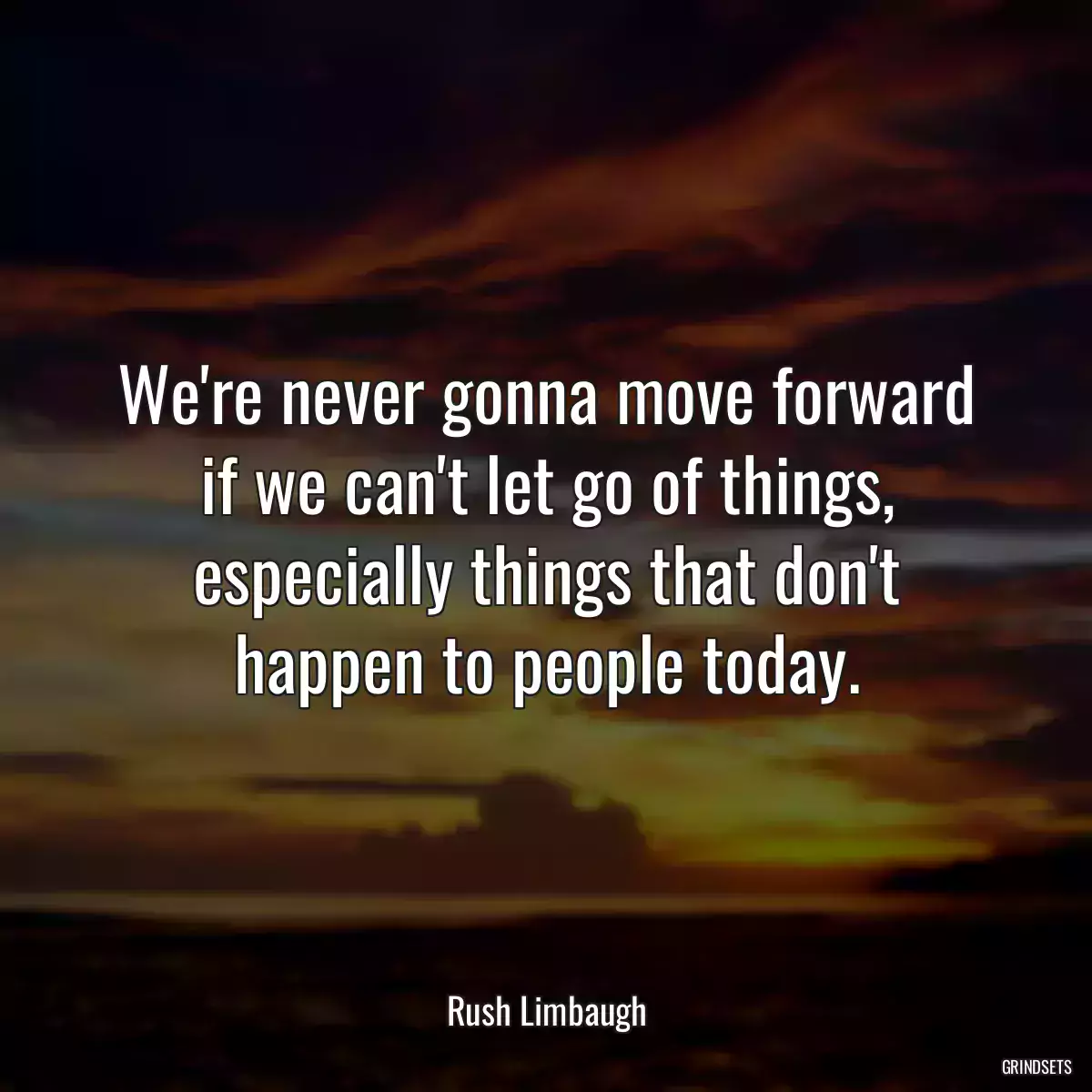 We\'re never gonna move forward if we can\'t let go of things, especially things that don\'t happen to people today.