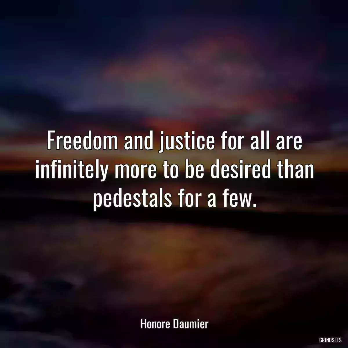 Freedom and justice for all are infinitely more to be desired than pedestals for a few.