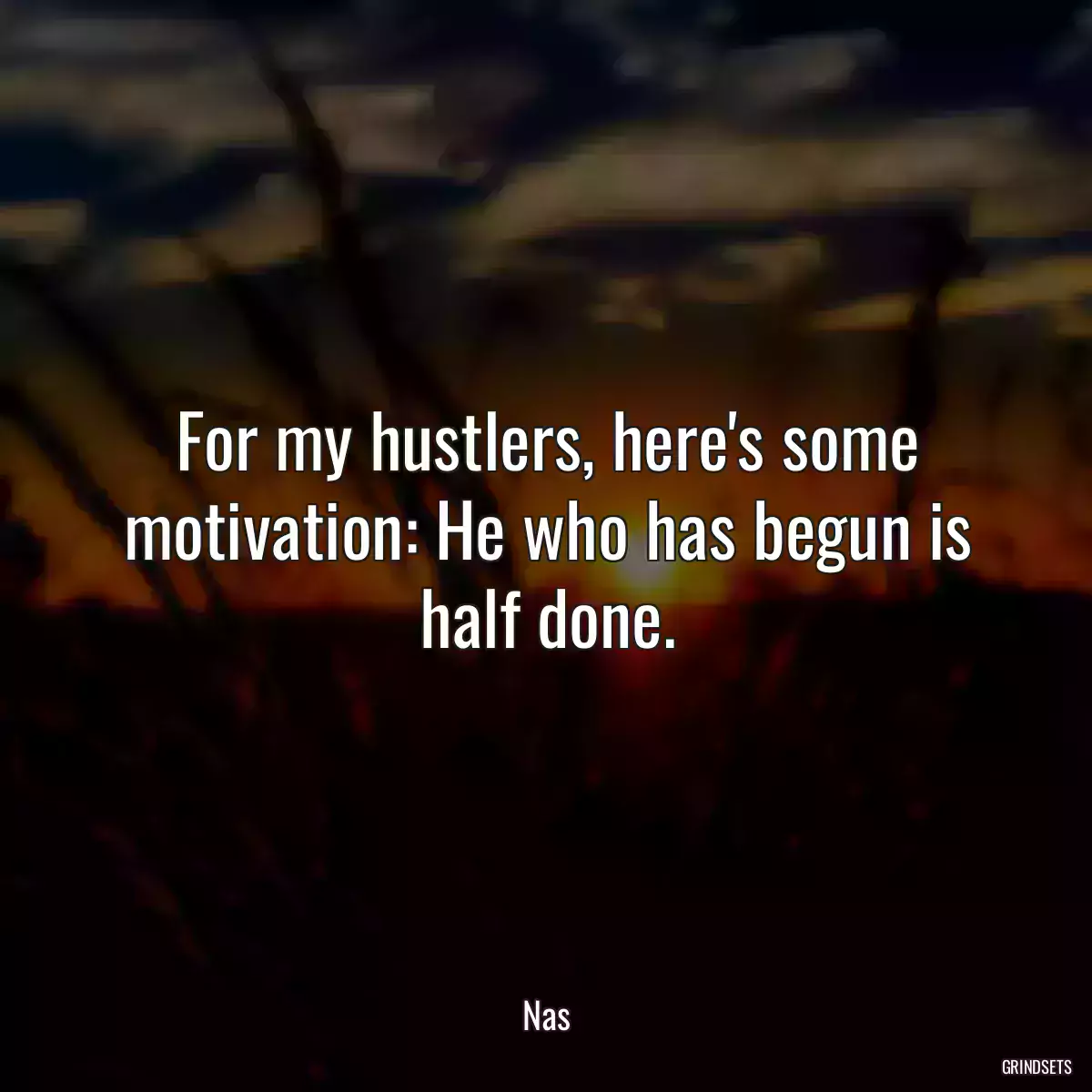 For my hustlers, here\'s some motivation: He who has begun is half done.