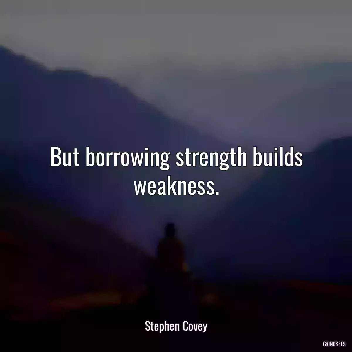 But borrowing strength builds weakness.