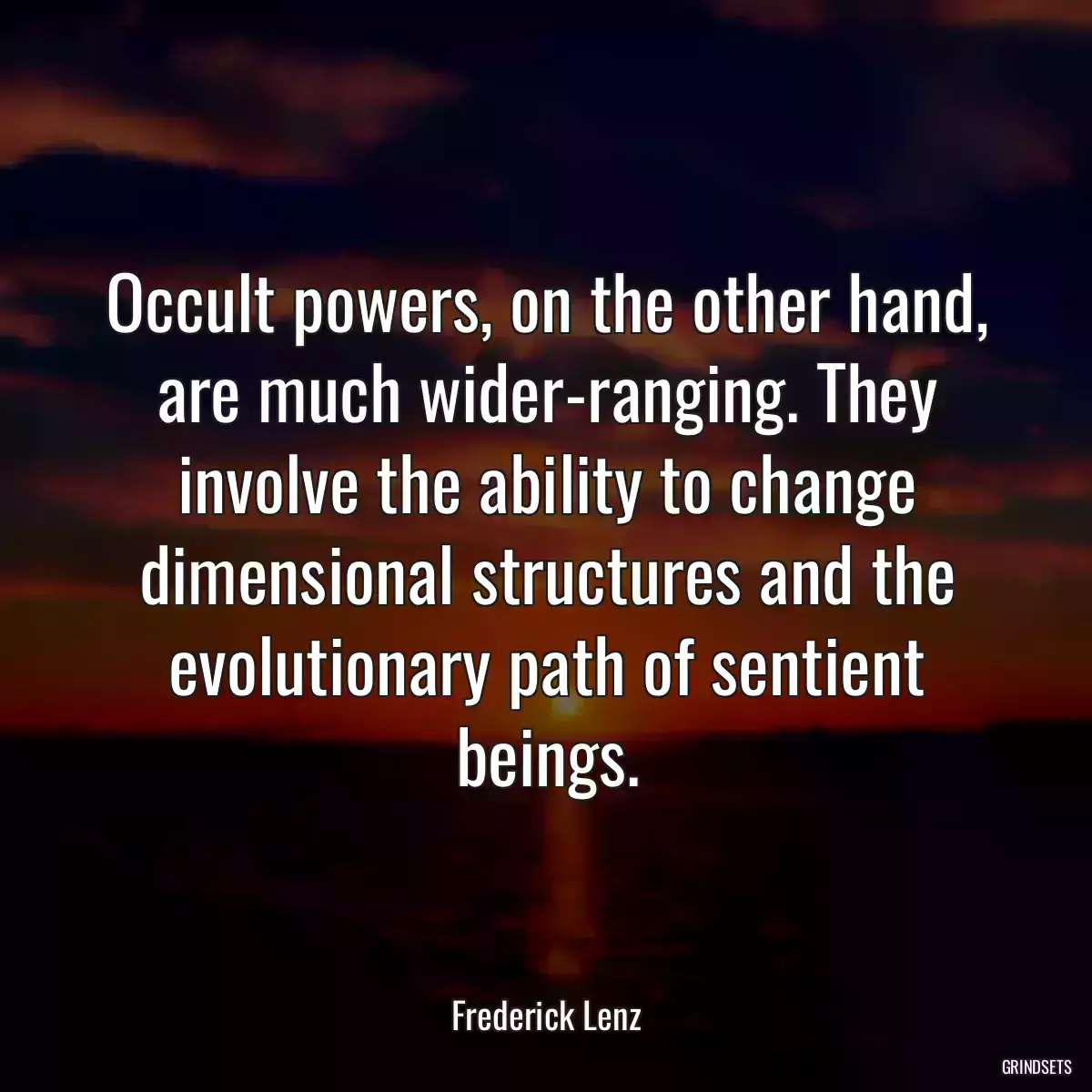 Occult powers, on the other hand, are much wider-ranging. They involve the ability to change dimensional structures and the evolutionary path of sentient beings.