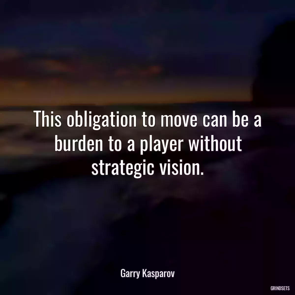 This obligation to move can be a burden to a player without strategic vision.