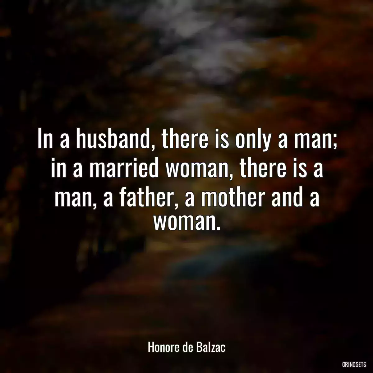 In a husband, there is only a man; in a married woman, there is a man, a father, a mother and a woman.