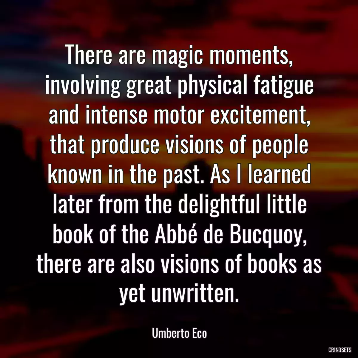 There are magic moments, involving great physical fatigue and intense motor excitement, that produce visions of people known in the past. As I learned later from the delightful little book of the Abbé de Bucquoy, there are also visions of books as yet unwritten.