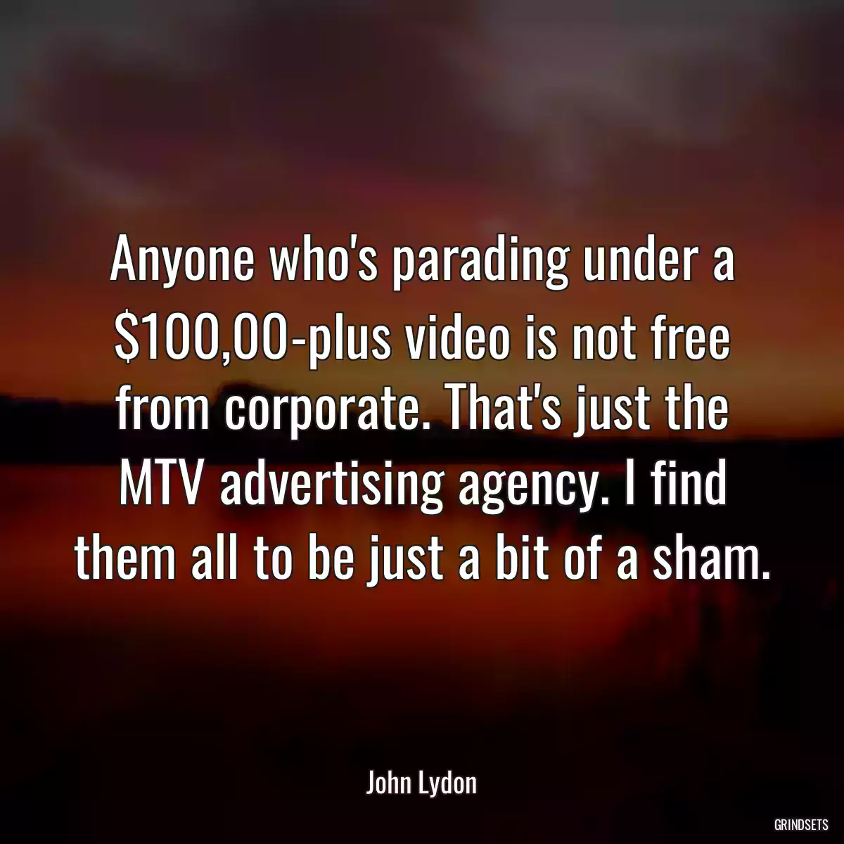 Anyone who\'s parading under a $100,00-plus video is not free from corporate. That\'s just the MTV advertising agency. I find them all to be just a bit of a sham.