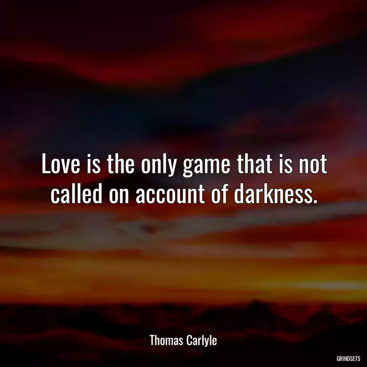 Love is the only game that is not called on account of darkness.