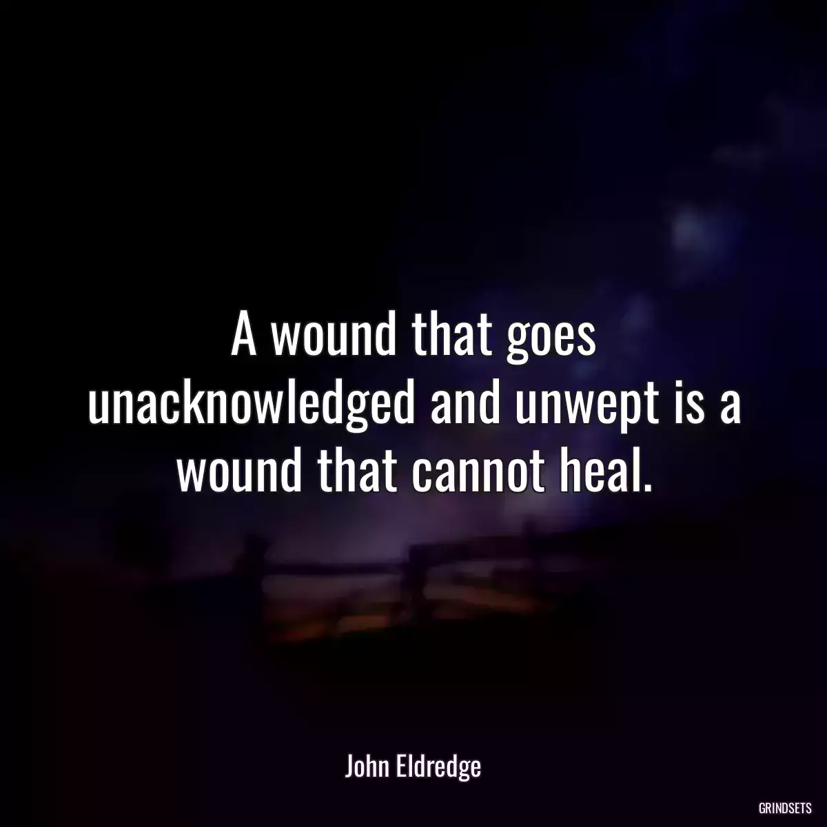 A wound that goes unacknowledged and unwept is a wound that cannot heal.