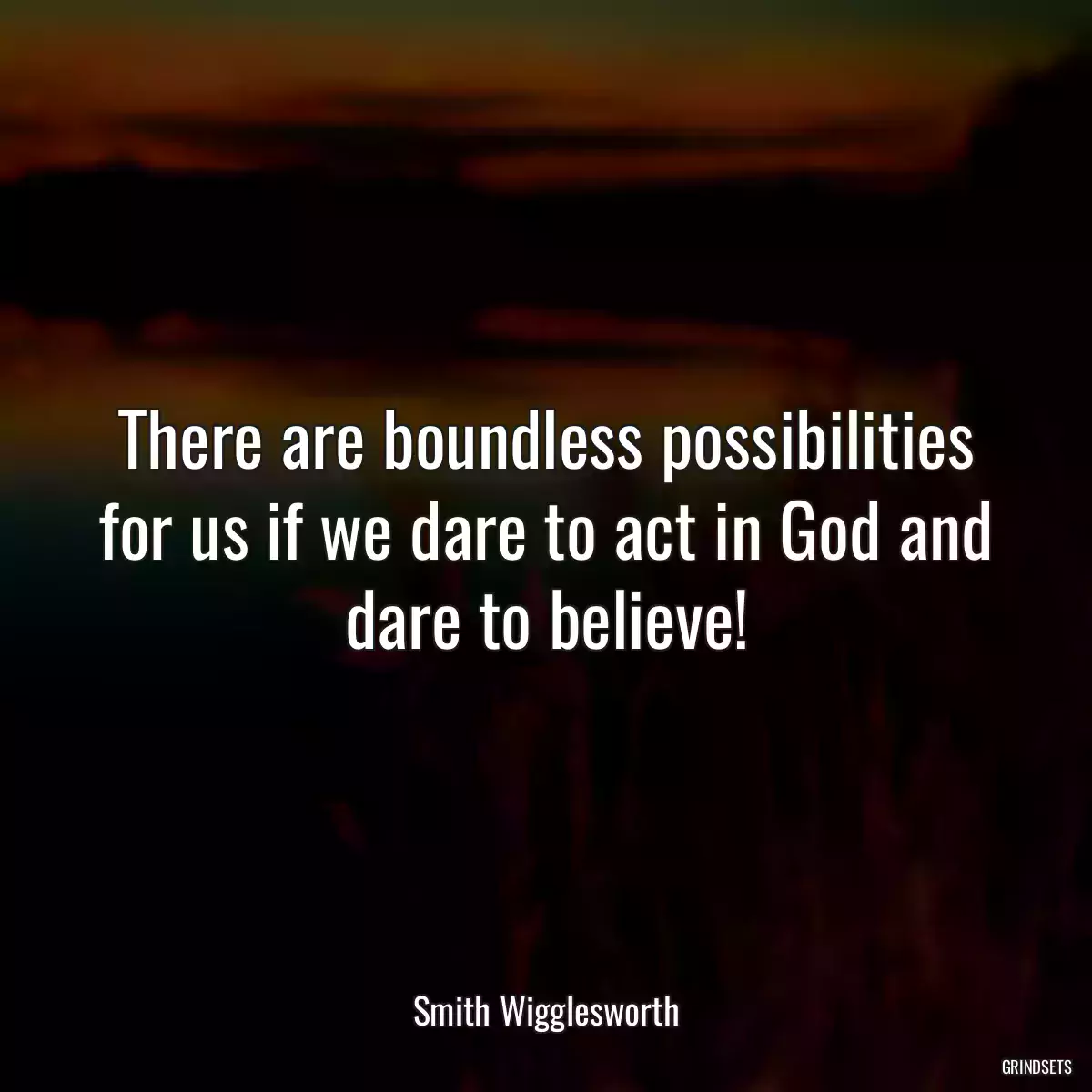 There are boundless possibilities for us if we dare to act in God and dare to believe!