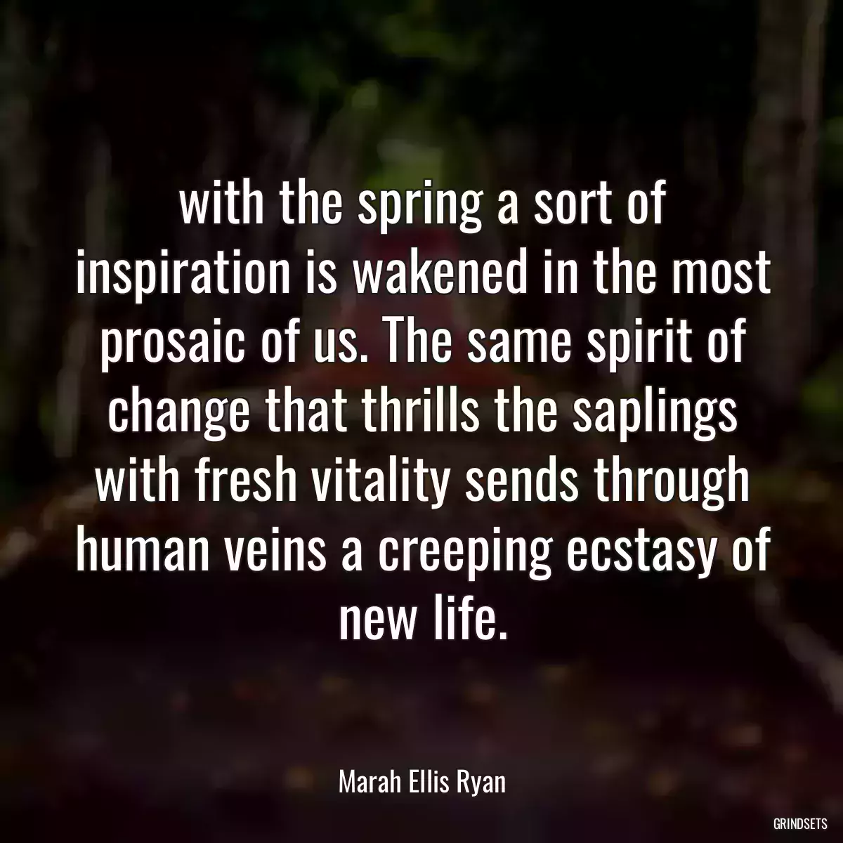 with the spring a sort of inspiration is wakened in the most prosaic of us. The same spirit of change that thrills the saplings with fresh vitality sends through human veins a creeping ecstasy of new life.