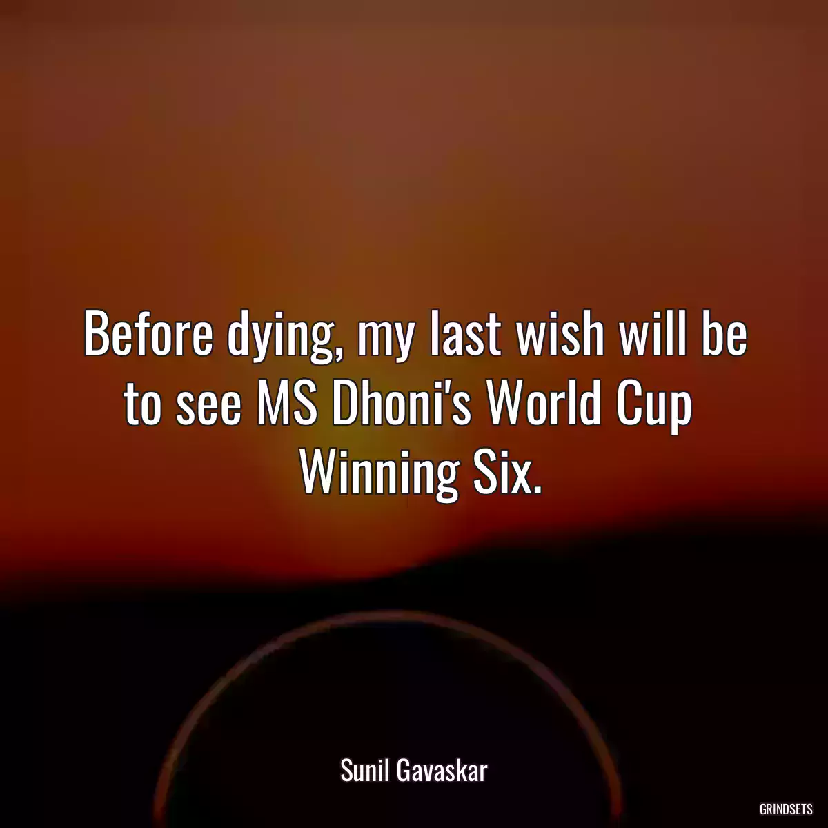 Before dying, my last wish will be to see MS Dhoni\'s World Cup 
 Winning Six.