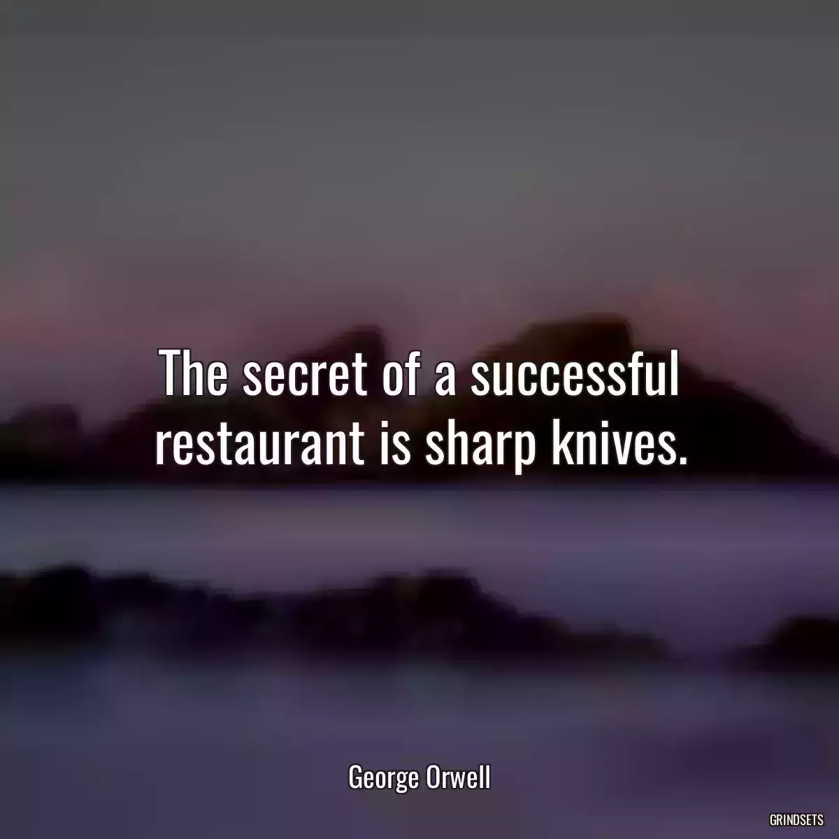 The secret of a successful restaurant is sharp knives.