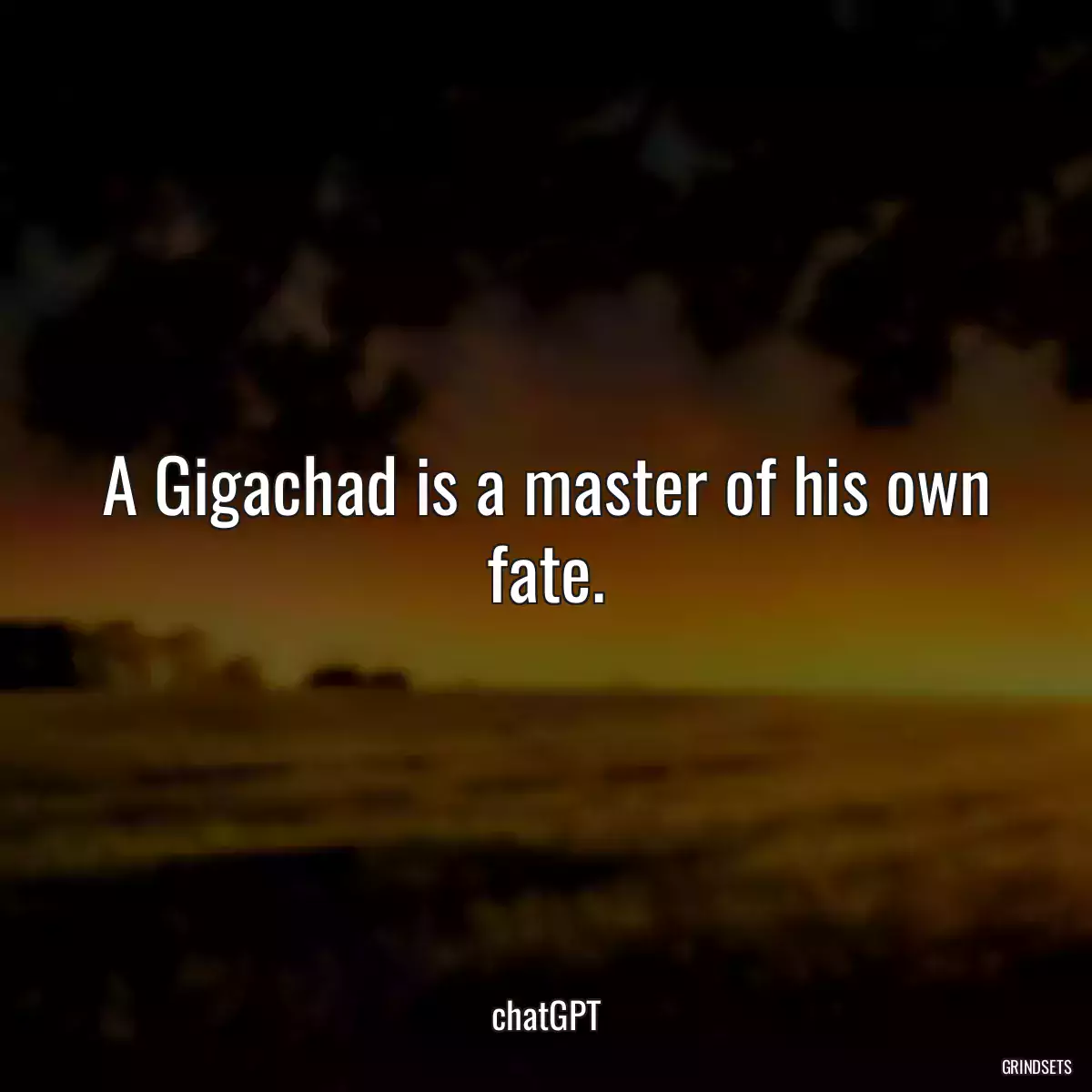 A Gigachad is a master of his own fate.