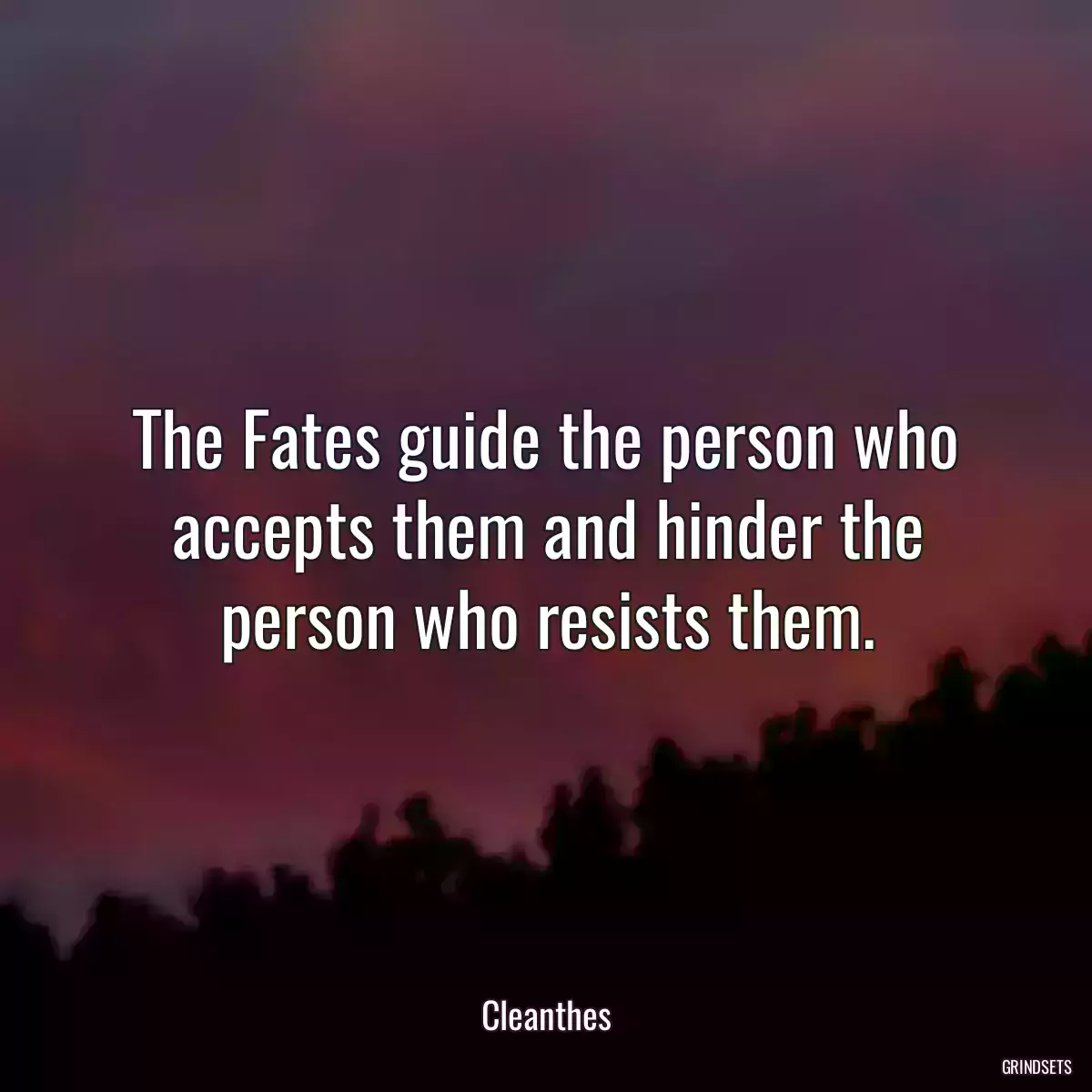 The Fates guide the person who accepts them and hinder the person who resists them.