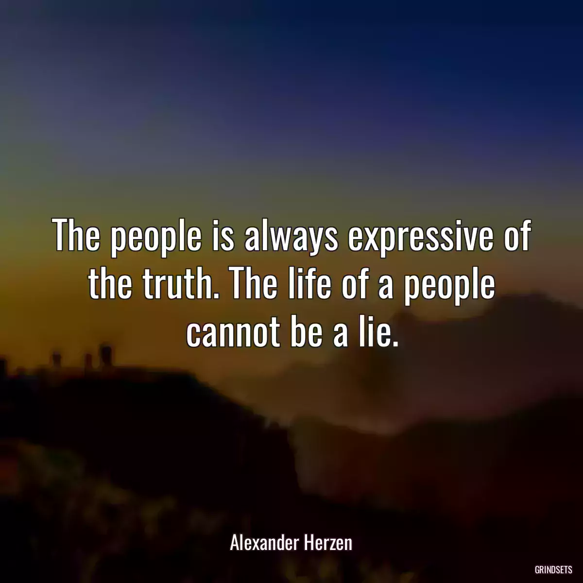 The people is always expressive of the truth. The life of a people cannot be a lie.