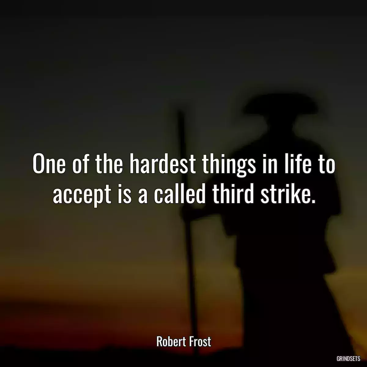 One of the hardest things in life to accept is a called third strike.