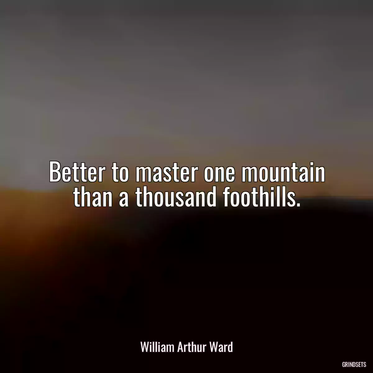 Better to master one mountain than a thousand foothills.