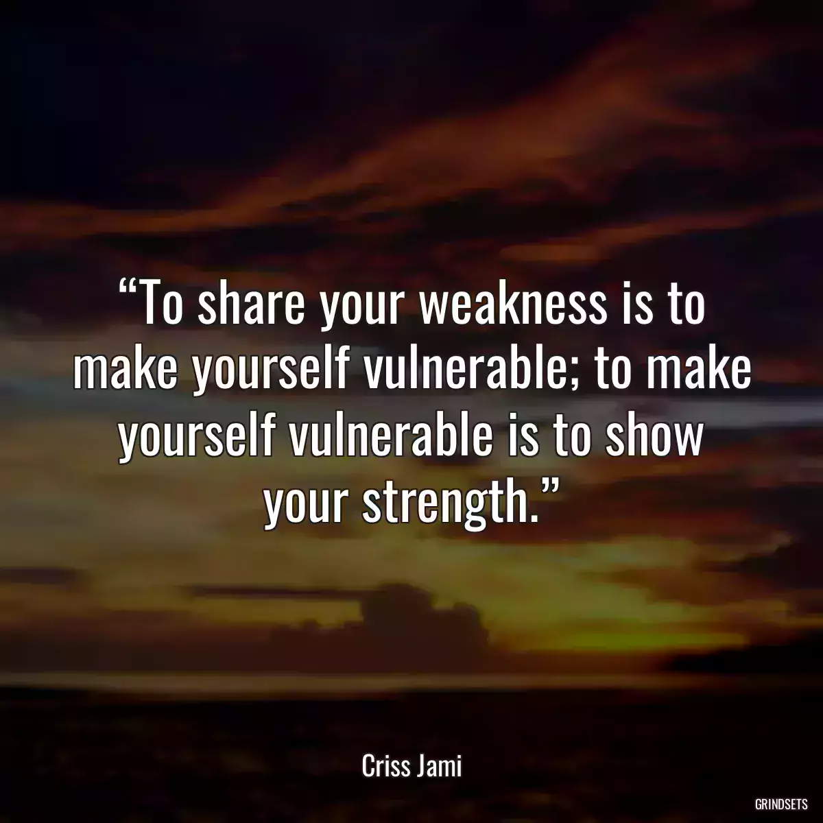 “To share your weakness is to make yourself vulnerable; to make yourself vulnerable is to show your strength.”