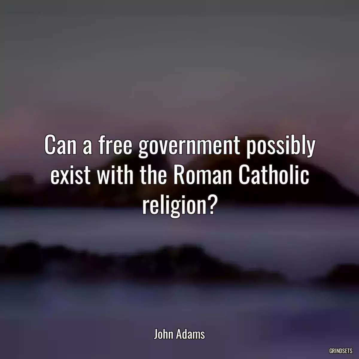 Can a free government possibly exist with the Roman Catholic religion?