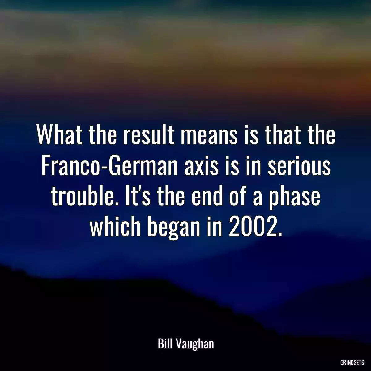 What the result means is that the Franco-German axis is in serious trouble. It\'s the end of a phase which began in 2002.