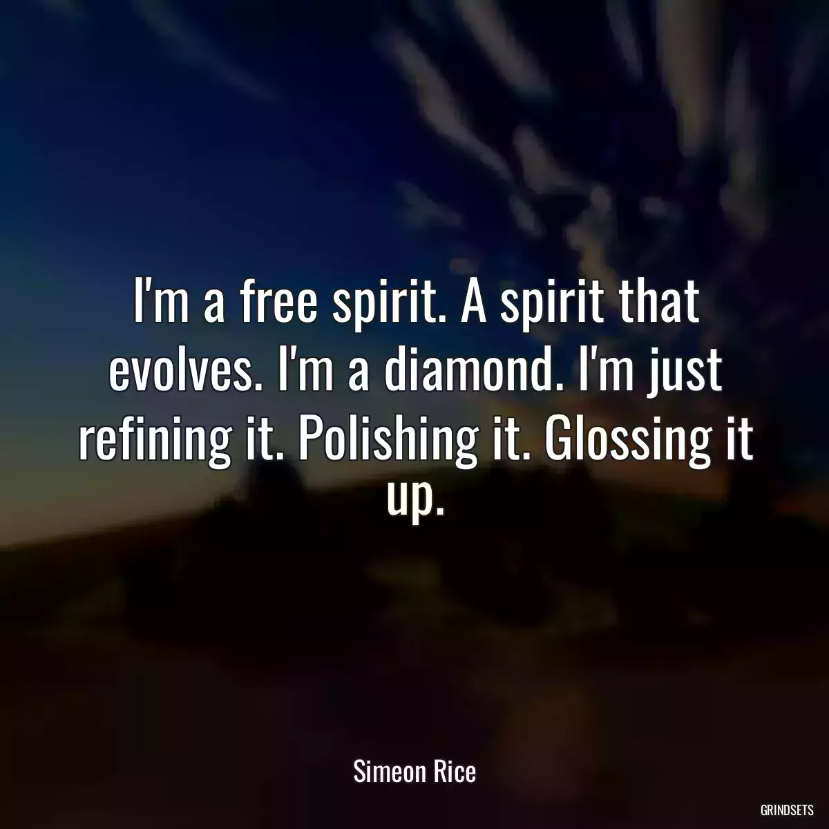 I\'m a free spirit. A spirit that evolves. I\'m a diamond. I\'m just refining it. Polishing it. Glossing it up.